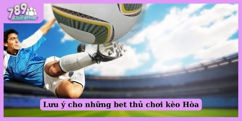 Tất tần tật về kèo đồng banh và mẹo bắt kèo đỉnh của chóp 2 Lưu ý cho những bet thủ chơi kèo Hòa