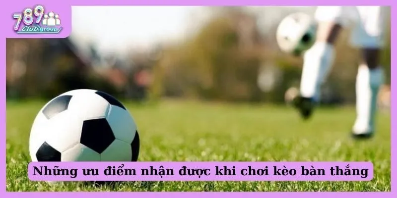 Hiểu về kèo bàn thắng là gì - Cách bắt kèo chính xác nhất! 2 Những ưu điểm nhận được khi chơi kèo bàn thắng