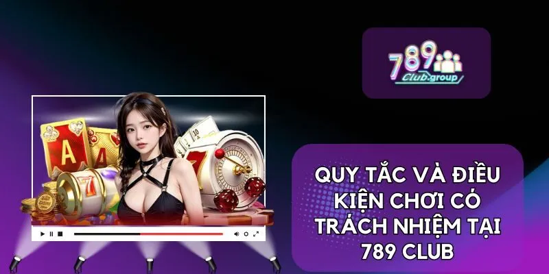 Chơi Có Trách Nhiệm 2 Quy tắc và điều kiện chơi có trách nhiệm tại 789 Club