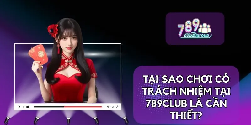 Chơi Có Trách Nhiệm 1 Tại sao chơi có trách nhiệm tại 789CLUB là cần thiết?