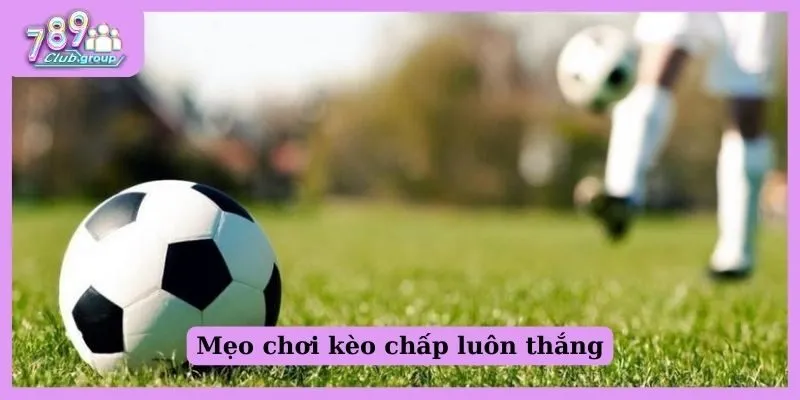 Giới thiệu kèo chấp 1.25 - Kinh nghiệm bắt độ bất bại 2 Mẹo chơi kèo chấp luôn thắng